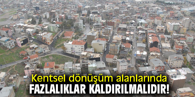 Kentsel dönüşüm alanlarında fazlalıklar kaldırılmalıdır!