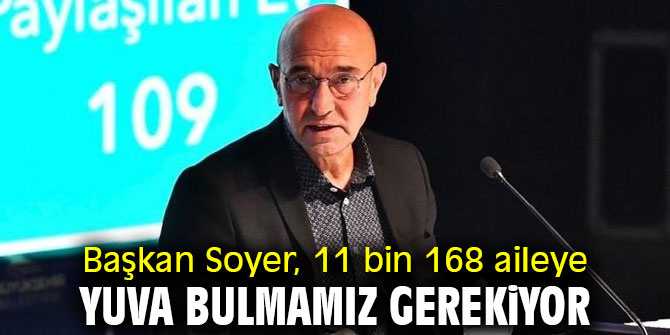 Başkan Soyer, 11 bin 168 aileye yuva gerekiyor!