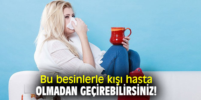 Kışı hasta olmamak için bunları tüketin