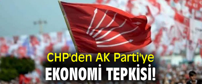 CHP'den AK Parti'ye ekonomi tepkisi!