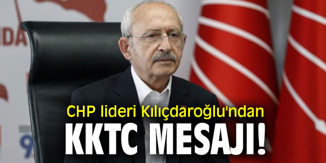 CHP lideri Kılıçdaroğlu'ndan KKTC mesajı!