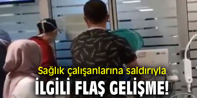 Sağlık çalışanlarına saldırıyla ilgili flaş gelişme!