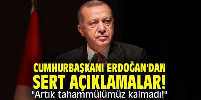 Cumhurbaşkanı Erdoğan'dan sert açıklamalar! "Artık tahammülümüz kalmadı!"