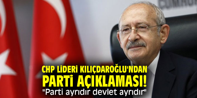 CHP lideri Kılıçdaroğlu'ndan parti açıklaması! "Parti ayrıdır devlet ayrıdır"