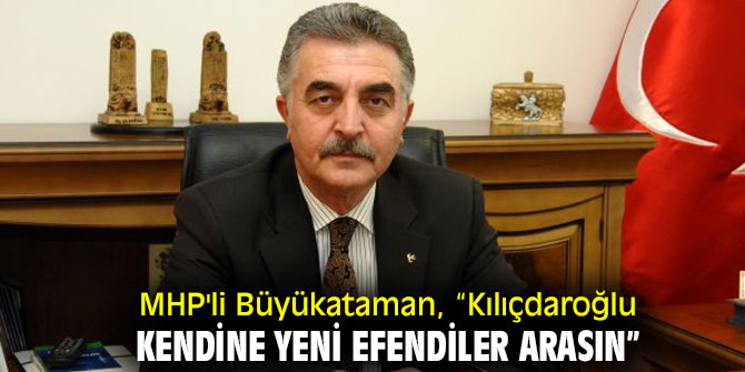 MHP'li Büyükataman, “Kılıçdaroğlu kendine yeni efendiler arasın”
