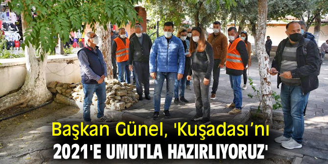 Başkan Günel, 'Kuşadası’nı  2021'e umutla hazırlıyoruz'