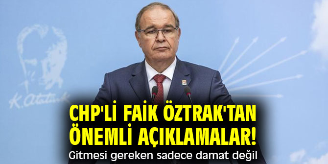 CHP'li Faik Öztrak'tan önemli açıklamalar! Gitmesi gereken sadece damat değil