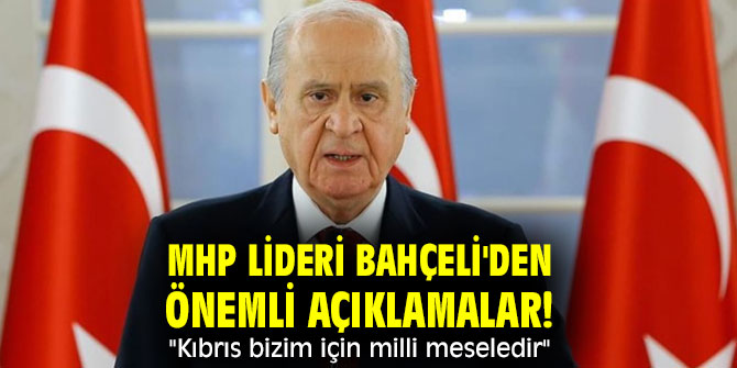 MHP lideri Bahçeli'den önemli açıklamalar! "Kıbrıs bizim için milli meseledir"