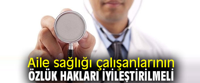 Aile sağlığı çalışanlarının özlük hakları iyileştirilmeli