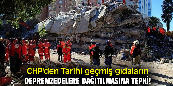 CHP'den Tarihi geçmiş gıdaların depremzedelere dağıtılmasına tepki!