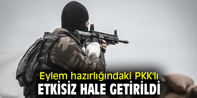 Eylem hazırlığındaki PKK'lı etkisiz hale getirildi