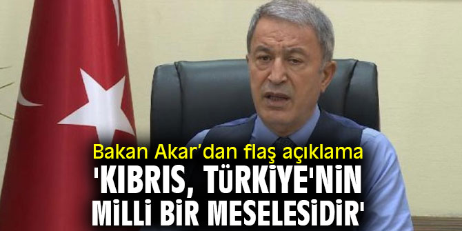 Bakan Akar'dan flaş açıklama! 'Kıbrıs, Türkiye'nin milli bir meselesidir'