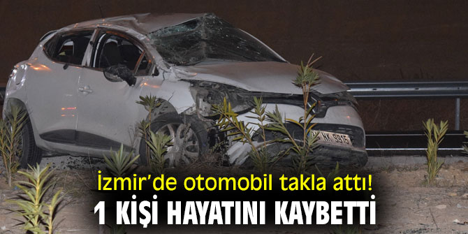 İzmir’de otomobil takla attı! 1 kişi hayatını kaybetti