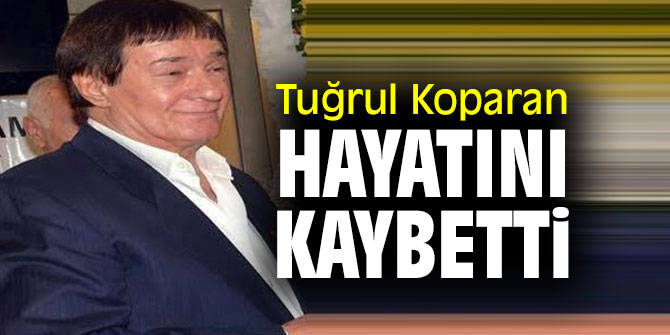 Tuğrul Koparan hayatını kaybetti