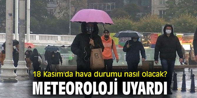 18 Kasım'da hava durumu nasıl olacak? Meteoroloji  uyardı