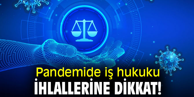 Pandemide iş hukuku ihlallerine dikkat!