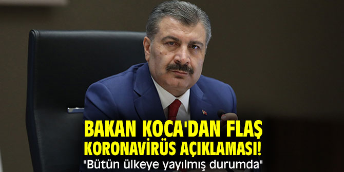 Bakan Koca'dan flaş koronavirüs açıklaması! "Bütün ülkeye yayılmış durumda"