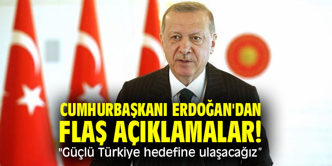 Cumhurbaşkanı Erdoğan'dan flaş açıklamalar! "Güçlü Türkiye hedefine ulaşacağız” 