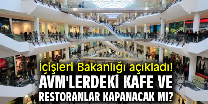 İçişleri Bakanlığı açıkladı! AVM'lerdeki kafe ve restoranlar kapanacak mı?