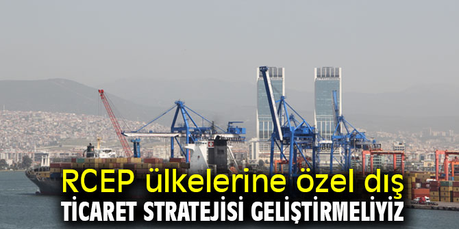 RCEP ülkelerine özel dış ticaret stratejisi geliştirmeliyiz