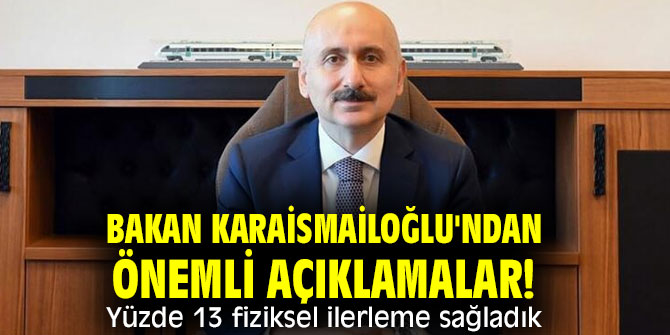 Bakan Karaismailoğlu'ndan önemli açıklamalar! Yüzde 13 fiziksel ilerleme sağladık