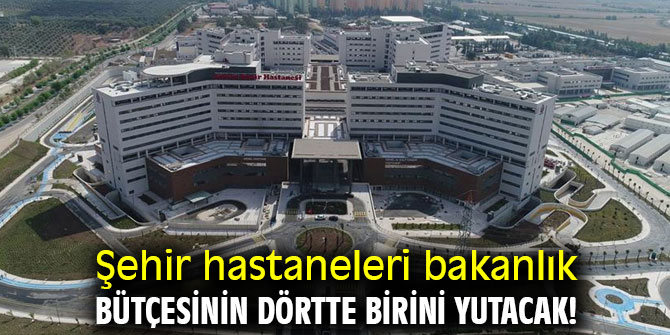 Şehir hastaneleri bakanlık bütçesinin dörtte birini yutacak!