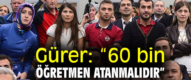 Gürer: “60 bin öğretmen atanmalıdır”