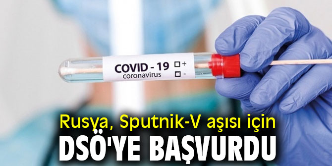 Sputnik-V aşısı için DSÖ'ye başvuruldu