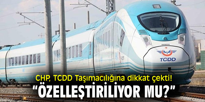 CHP, TCDD Taşımacılığına dikkat çekti! "Özelleştiriliyor mu?”