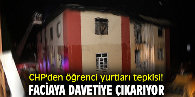CHP'den öğrenci yurtları tepkisi! Faciaya davetiye çıkarıyor