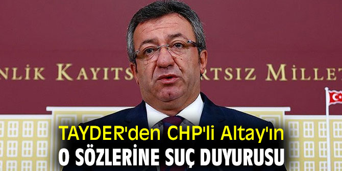 TAYDER'den CHP'li Altay'ın o sözlerine suç duyurusu