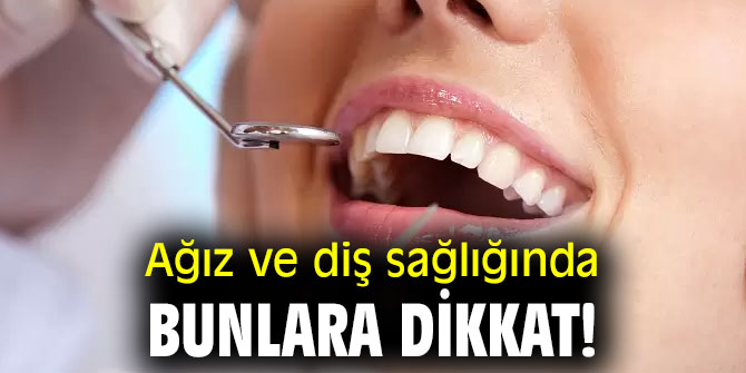 Ağız ve diş sağlığında bunlara dikkat!
