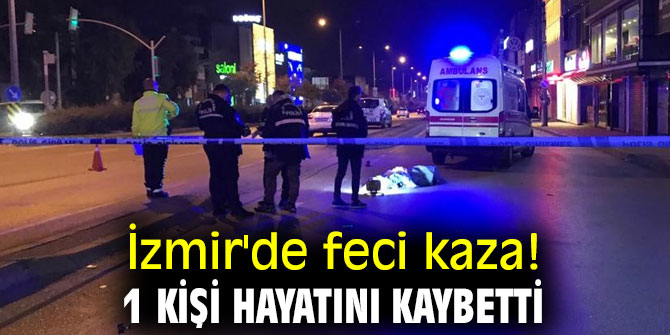 İzmir'de feci kaza! 1 kişi hayatını kaybetti