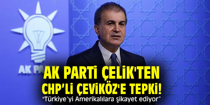 AK Parti Çelik'ten CHP’li Çeviköz'e tepki! "Türkiye’yi Amerikalılara şikayet ediyor”