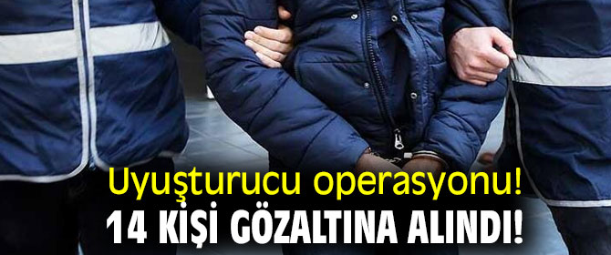 Uyuşturucu operasyonu! 14 kişi gözaltına alındı!