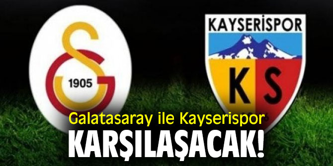 Galatasaray ile Kayserispor karşılaşacak!