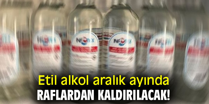 Etil alkol aralık ayında raflardan kaldırılacak!