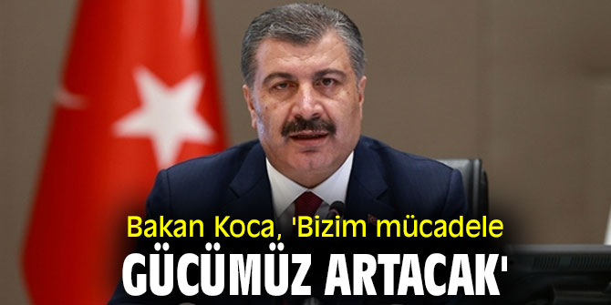 Bakan Koca, 'Bizim mücadele gücümüz artacak'