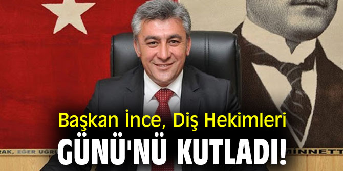 Başkan İnce, Diş Hekimleri Günü'nü kutladı!