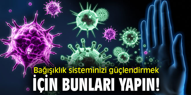 Bağışıklık sisteminizi güçlendirmek için bunları yapın!