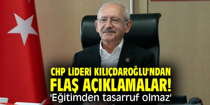 CHP lideri Kılıçdaroğlu'ndan flaş açıklamalar! 'Eğitimden tasarruf olmaz'