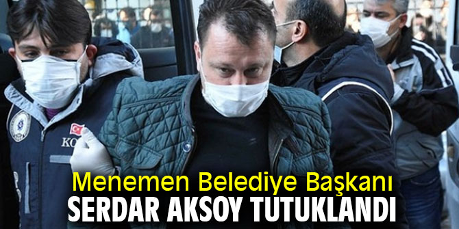Menemen Belediye Başkanı Serdar Aksoy tutuklandı