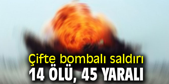 Çifte bombalı saldırı: 14 ölü, 45 yaralı