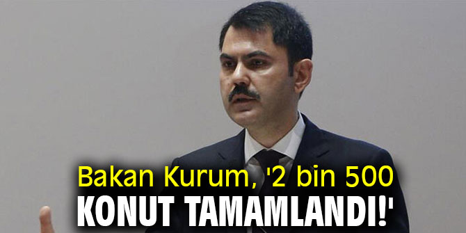 Bakan Kurum, '2 bin 500 konut tamamlandı!'