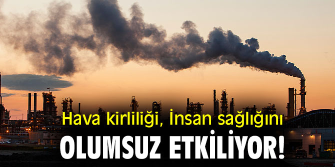 Hava kirliliği, İnsan sağlığını olumsuz etkiliyor!