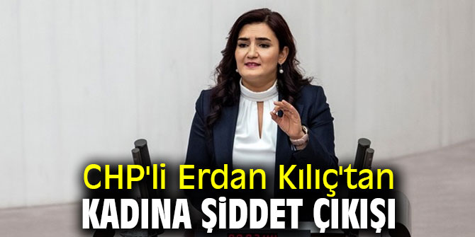 CHP'li Erdan Kılıç'tan kadına şiddet çıkışı