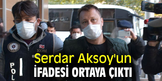 Serdar Aksoy'un ifadesi ortaya çıktı
