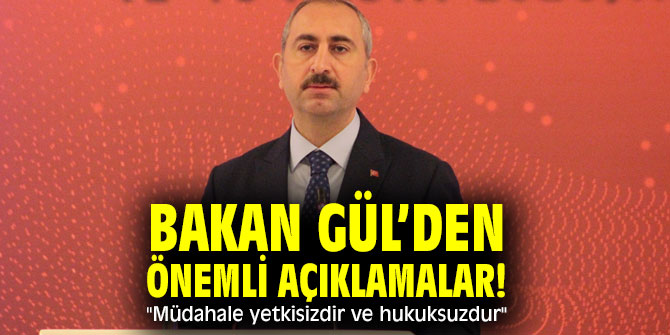 Bakan Gül’den önemli açıklamalar! "Müdahale yetkisizdir ve hukuksuzdur"