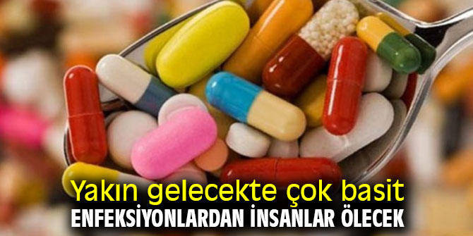 Yakın gelecekte çok basit enfeksiyonlardan insanlar ölecek