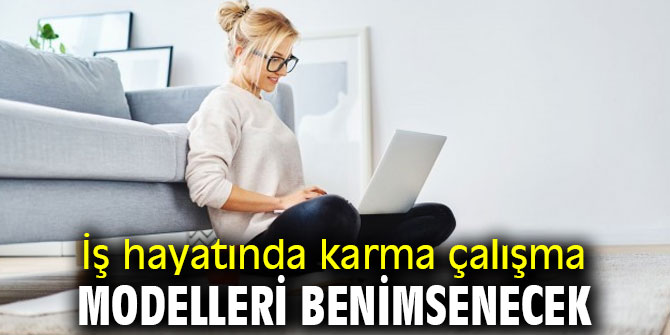 İş hayatında karma çalışma modelleri benimsenecek